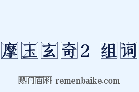 摩玉玄奇2组词是什么意思的图片